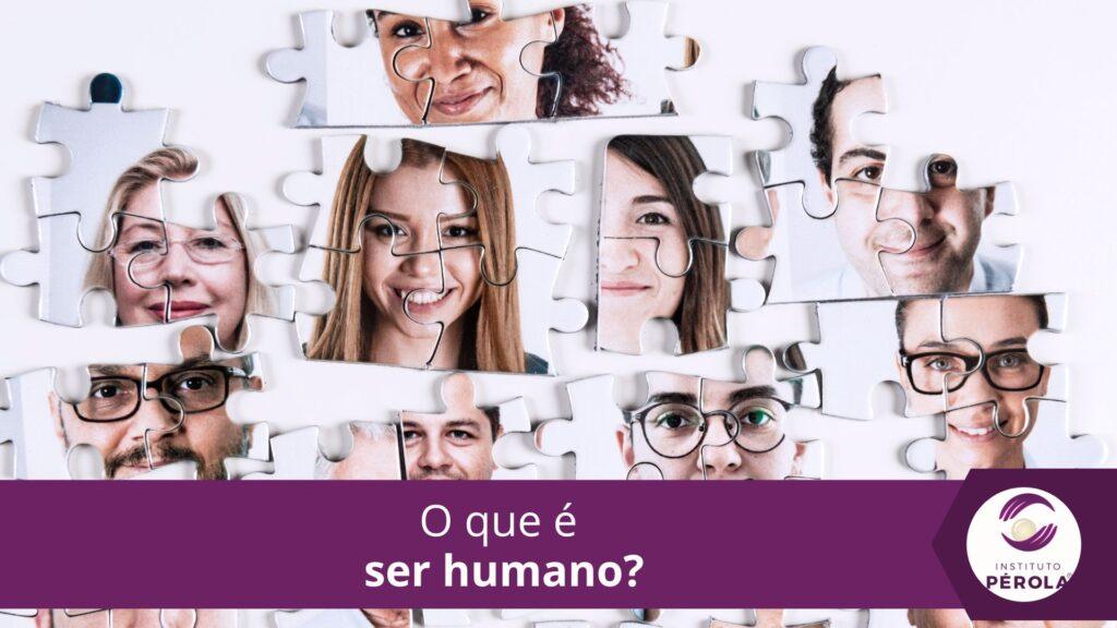 O que é ser humano - Pérola Instituto